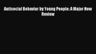 Read Antisocial Behavior by Young People: A Major New Review PDF Online