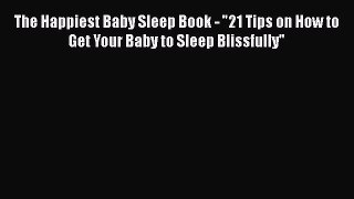 Read The Happiest Baby Sleep Book - 21 Tips on How to Get Your Baby to Sleep Blissfully Ebook
