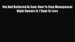 Read Hot And Bothered At 3am: How To Stop Menopausal Night Sweats In 7 Days Or Less Ebook Free