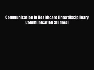 Read Communication in Healthcare (Interdisciplinary Communication Studies) Ebook Free