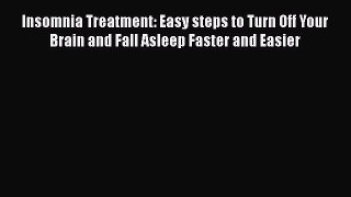 Read Insomnia Treatment: Easy steps to Turn Off Your Brain and Fall Asleep Faster and Easier