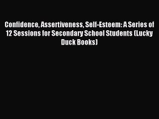 Read Confidence Assertiveness Self-Esteem: A Series of 12 Sessions for Secondary School Students