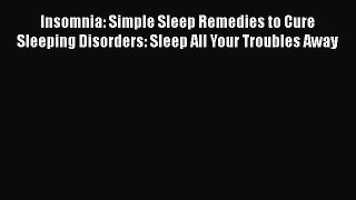 Read Insomnia: Simple Sleep Remedies to Cure Sleeping Disorders: Sleep All Your Troubles Away