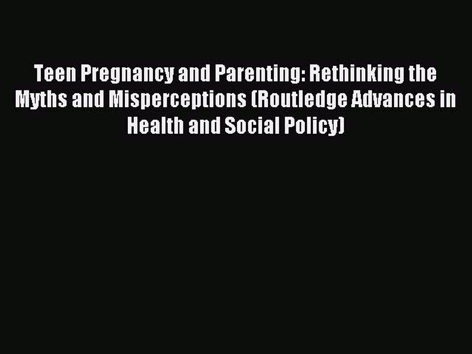 Read Teen Pregnancy and Parenting: Rethinking the Myths and Misperceptions (Routledge Advances