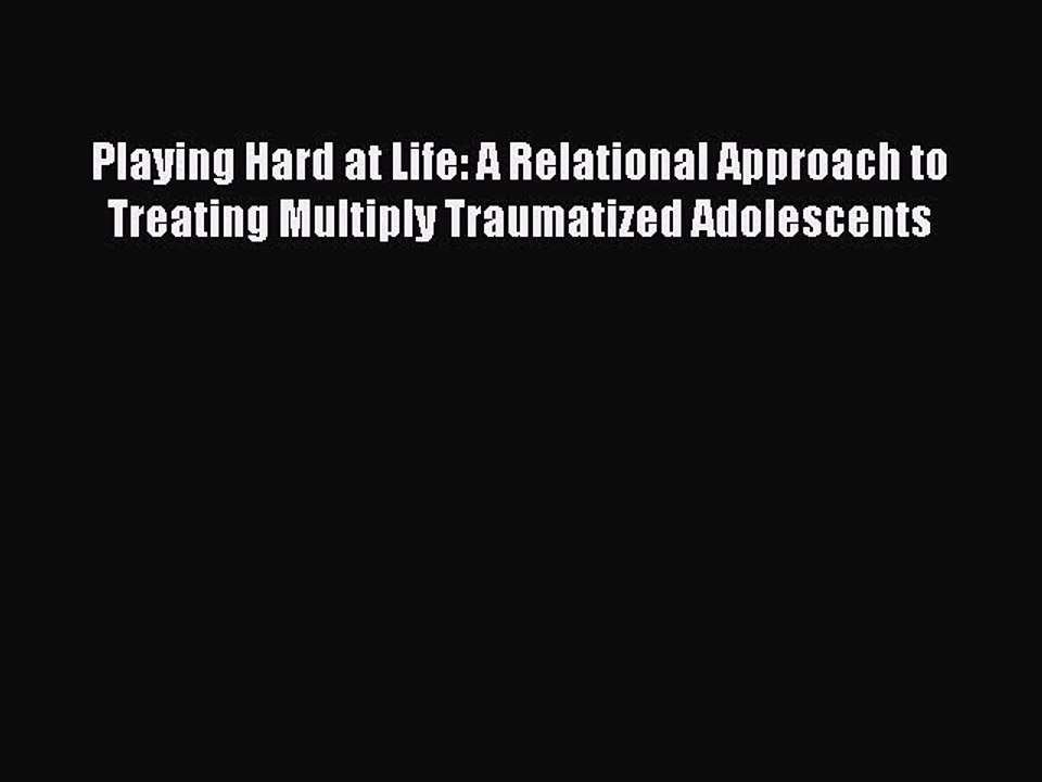 Read Playing Hard at Life: A Relational Approach to Treating Multiply Traumatized Adolescents