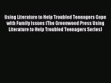 Read Using Literature to Help Troubled Teenagers Cope with Family Issues (The Greenwood Press