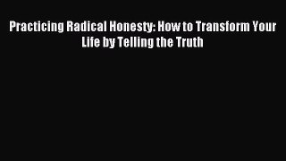 Read Practicing Radical Honesty: How to Transform Your Life by Telling the Truth PDF Free