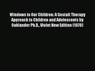 Read Windows to Our Children: A Gestalt Therapy Approach to Children and Adolescents by Oaklander
