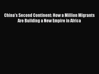 Download China's Second Continent: How a Million Migrants Are Building a New Empire in Africa