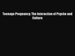 Read Teenage Pregnancy: The Interaction of Psyche and Culture Ebook Free