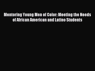 Read Mentoring Young Men of Color: Meeting the Needs of African American and Latino Students