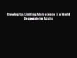 Read Growing Up: Limiting Adolescence in a World Desperate for Adults Ebook Free