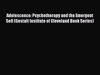 Download Adolescence: Psychotherapy and the Emergent Self (Gestalt Institute of Cleveland Book