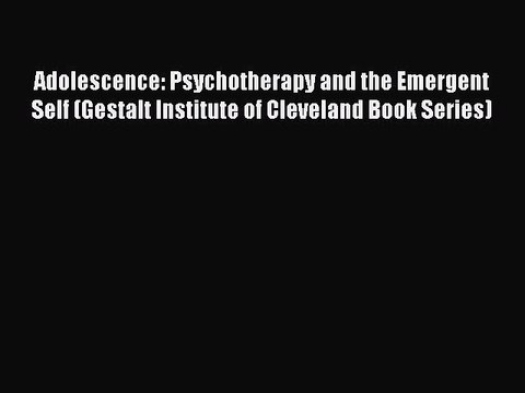 Download Adolescence: Psychotherapy and the Emergent Self (Gestalt Institute of Cleveland Book