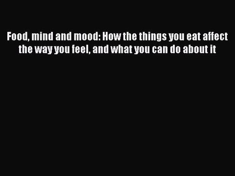 Read Food mind and mood: How the things you eat affect the way you feel and what you can do