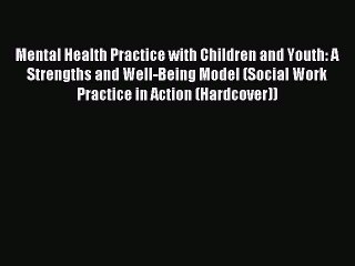 Read Mental Health Practice with Children and Youth: A Strengths and Well-Being Model (Social