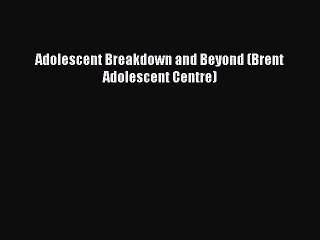 Download Adolescent Breakdown and Beyond (Brent Adolescent Centre) Ebook Online
