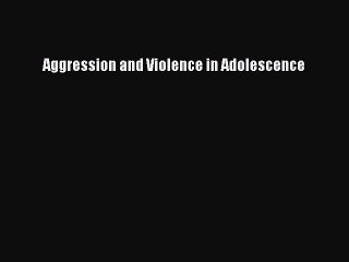 Read Aggression and Violence in Adolescence Ebook Free