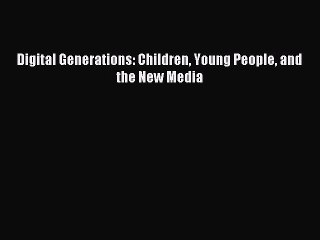 Read Digital Generations: Children Young People and the New Media Ebook Free