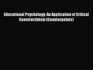 Download Educational Psychology: An Application of Critical Constructivism (Counterpoints)