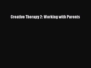 Read Creative Therapy 2: Working with Parents PDF Free
