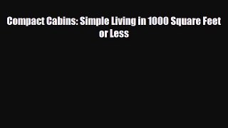 PDF Compact Cabins: Simple Living in 1000 Square Feet or Less [Read] Full Ebook