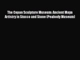 Download The Copan Sculpture Museum: Ancient Maya Artistry in Stucco and Stone (Peabody Museum)