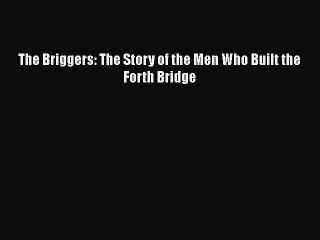 PDF The Briggers: The Story of the Men Who Built the Forth Bridge [Read] Full Ebook