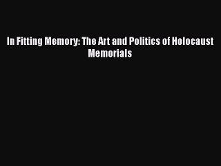 Download In Fitting Memory: The Art and Politics of Holocaust Memorials [Read] Online
