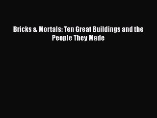 PDF Bricks & Mortals: Ten Great Buildings and the People They Made [Download] Online