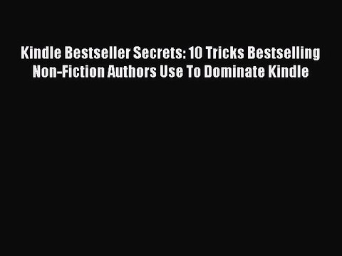 [PDF] Kindle Bestseller Secrets: 10 Tricks Bestselling Non-Fiction Authors Use To Dominate
