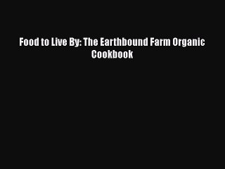 [PDF] Food to Live By: The Earthbound Farm Organic Cookbook Read Online