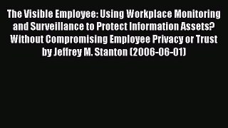 Read The Visible Employee: Using Workplace Monitoring and Surveillance to Protect Information