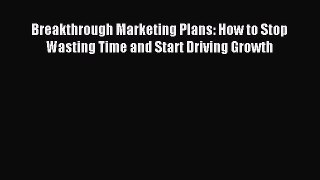 Read Breakthrough Marketing Plans: How to Stop Wasting Time and Start Driving Growth Ebook