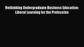 Read Rethinking Undergraduate Business Education: Liberal Learning for the Profession Ebook