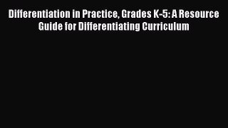 Read Differentiation in Practice Grades K-5: A Resource Guide for Differentiating Curriculum