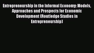 Read Entrepreneurship in the Informal Economy: Models Approaches and Prospects for Economic