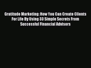 Read Gratitude Marketing: How You Can Create Clients For Life By Using 33 Simple Secrets From