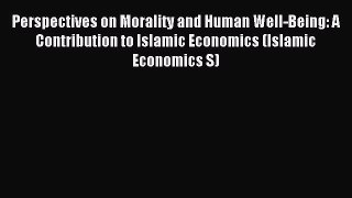 Download Perspectives on Morality and Human Well-Being: A Contribution to Islamic Economics