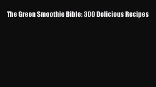 Read The Green Smoothie Bible: 300 Delicious Recipes Ebook Online