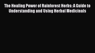 Read The Healing Power of Rainforest Herbs: A Guide to Understanding and Using Herbal Medicinals