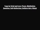 Download Yoga for Grief and Loss: Poses Meditation Devotion Self-Reflection Selfless Acts Ritual