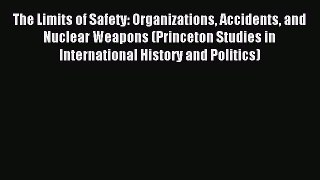 Download The Limits of Safety: Organizations Accidents and Nuclear Weapons (Princeton Studies