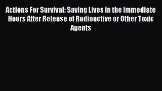 Read Actions For Survival: Saving Lives in the Immediate Hours After Release of Radioactive