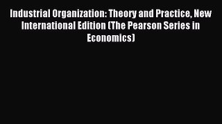 Read Industrial Organization: Theory and Practice New International Edition (The Pearson Series