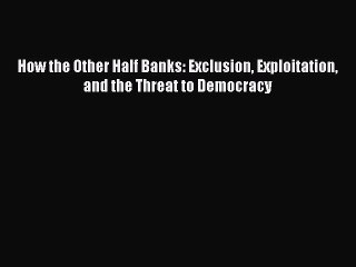 Download How the Other Half Banks: Exclusion Exploitation and the Threat to Democracy PDF Free