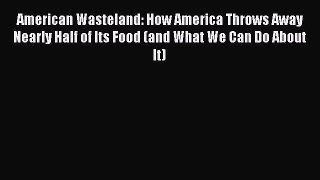 Read American Wasteland: How America Throws Away Nearly Half of Its Food (and What We Can Do