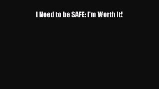 Read I Need to be SAFE: I'm Worth It! Ebook Free