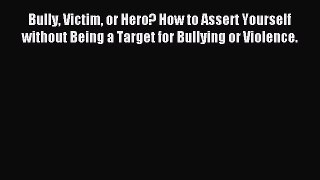 Read Bully Victim or Hero? How to Assert Yourself without Being a Target for Bullying or Violence.