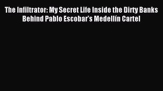 Read The Infiltrator: My Secret Life Inside the Dirty Banks Behind Pablo Escobar's MedellÃ­n